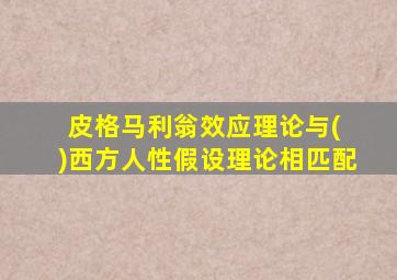 皮格马利翁效应理论与( )西方人性假设理论相匹配